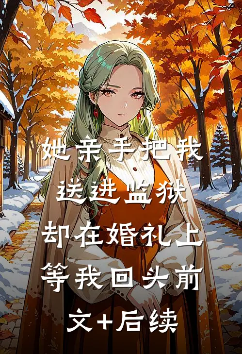 她亲手把我送进监狱，却在婚礼上等我回头前文+后续