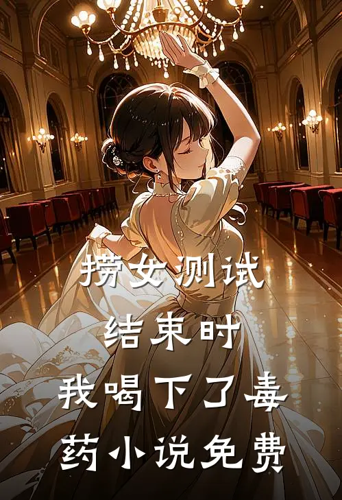 捞女测试结束时，我喝下了毒药小说免费
