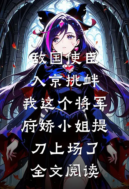 敌国使臣入京挑衅，我这个将军府娇小姐提刀上场了全文阅读
