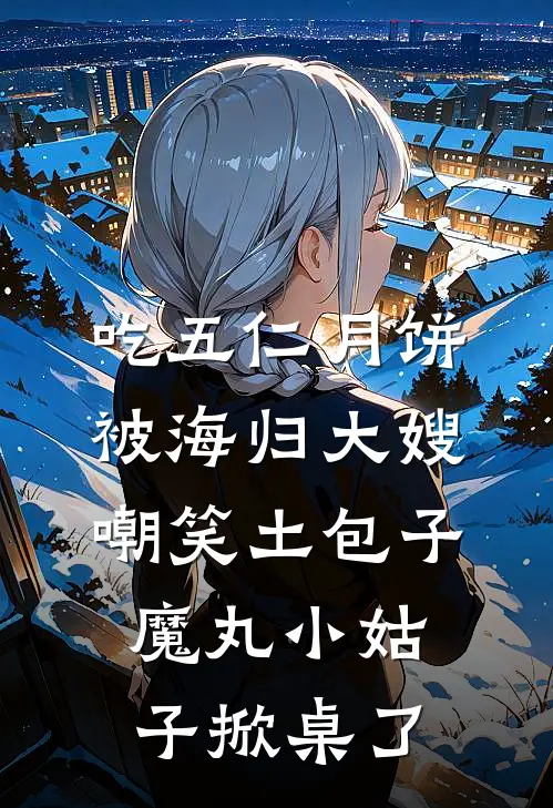 吃五仁月饼被海归大嫂嘲笑土包子,魔丸小姑子掀桌了txt