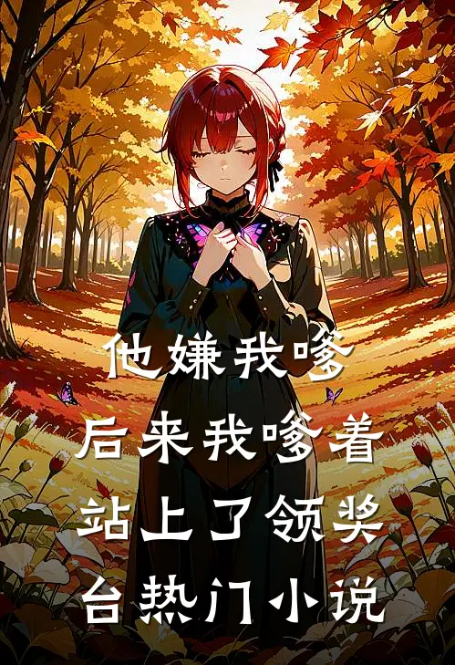他嫌我嗲，后来我嗲着站上了领奖台热门小说