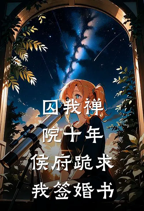 囚我禅院十年,侯府跪求我签婚书百度