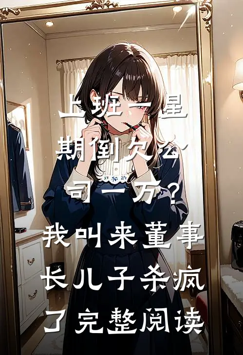 上班一星期倒欠公司一万？我叫来董事长儿子杀疯了完整阅读