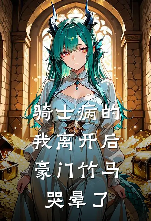 骑士病的我离开后，豪门竹马哭晕了
