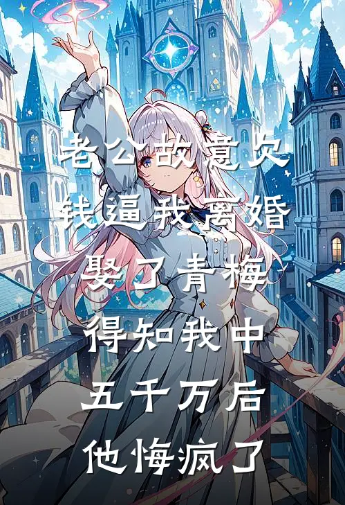老公故意欠钱逼我离婚娶了青梅，得知我中五千万后他悔疯了