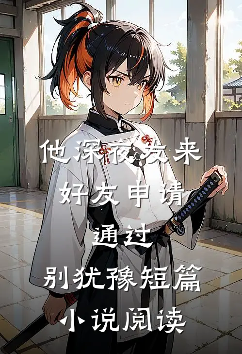 他深夜发来好友申请：通过，别犹豫短篇小说阅读