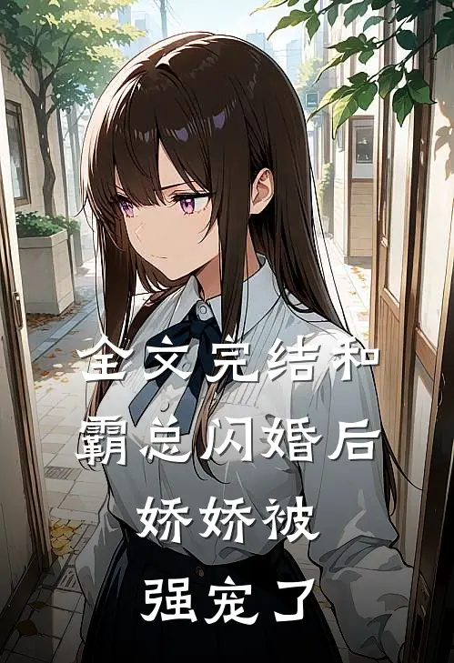 全文完结和霸总闪婚后,娇娇被强宠了