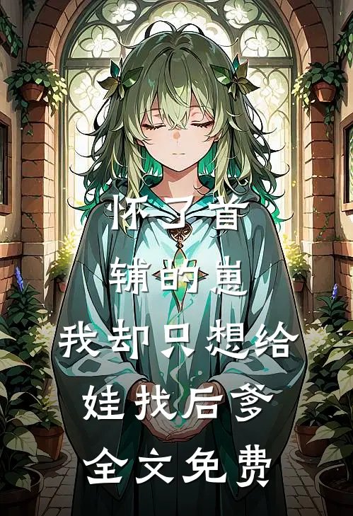 怀了首辅的崽,我却只想给娃找后爹全文免费阅读