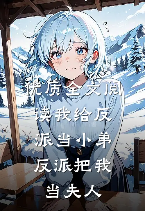 优质全文阅读我给反派当小弟,反派把我当夫人的