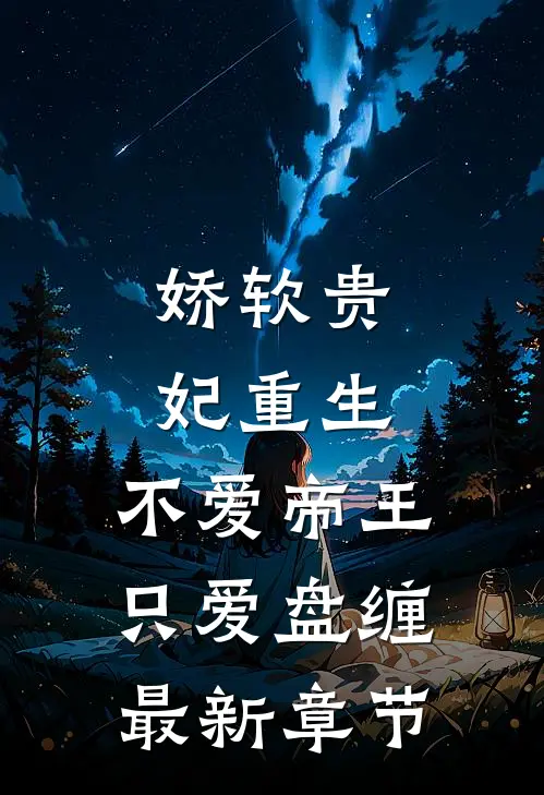 娇软贵妃重生不爱帝王只爱盘缠最新章节