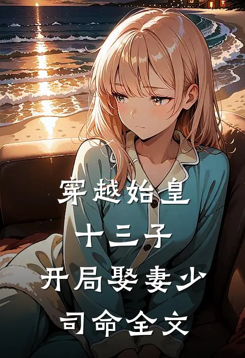 穿越始皇十三子,开局娶妻少司命全文阅读