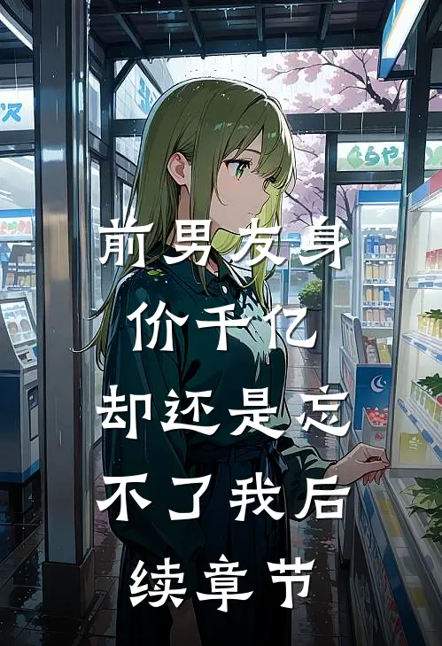 前男友身价千亿,却还是忘不了我后续章节在线阅读