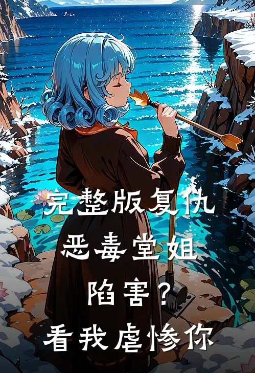 完整版复仇恶毒堂姐陷害?看我虐惨你免费阅读