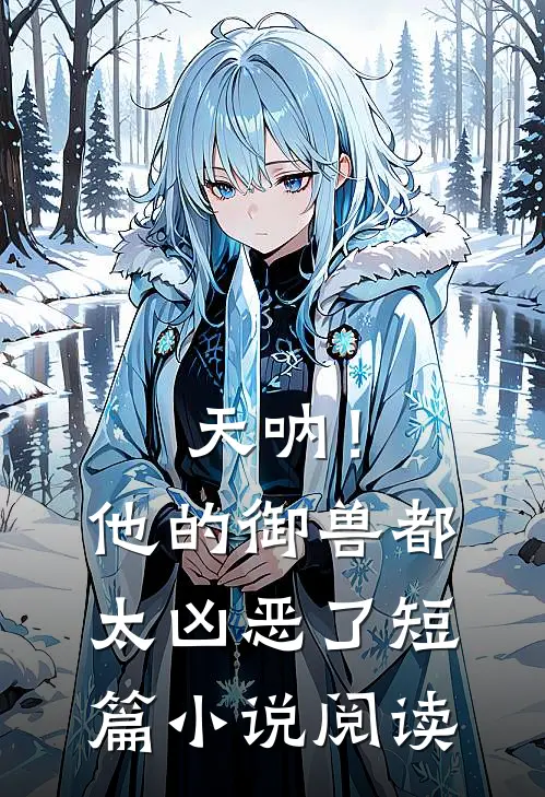 天呐!他的御兽都太凶恶了短篇阅读