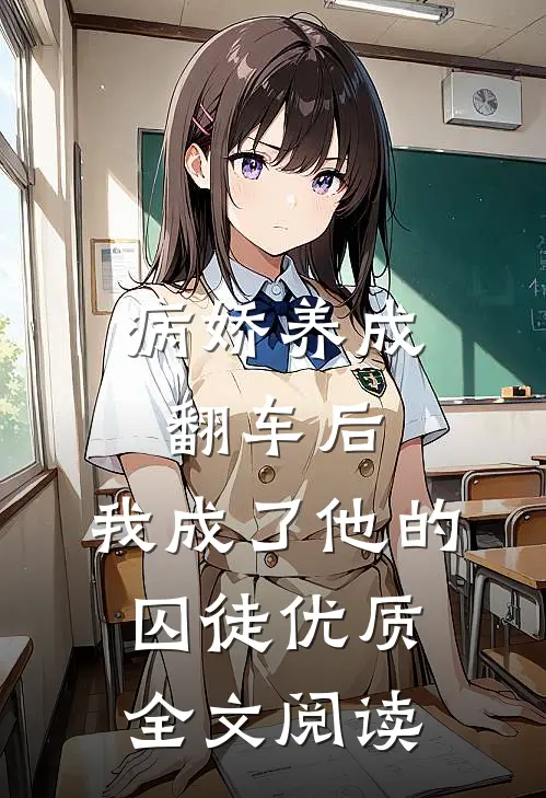 病娇养成翻车后,我成了他的囚徒优质全文阅读