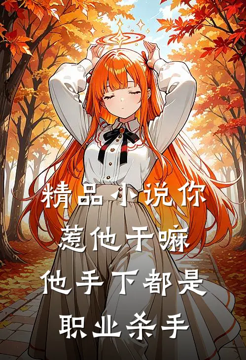 精品你惹他干嘛,他手下都是职业杀手免费阅读