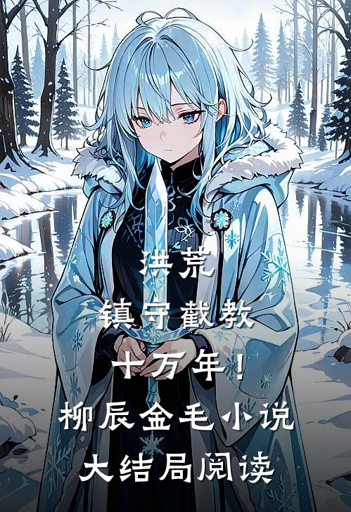 洪荒：镇守截教十万年！柳辰金毛小说大结局阅读