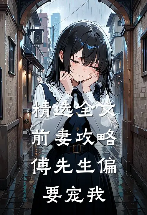 精选全文前妻攻略傅先生偏要宠我