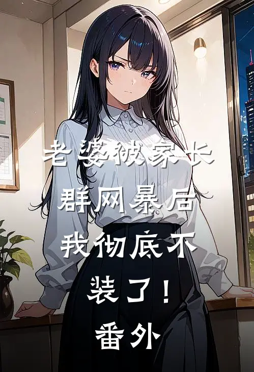 老婆被家长群网暴后,我彻底不装了!番外
