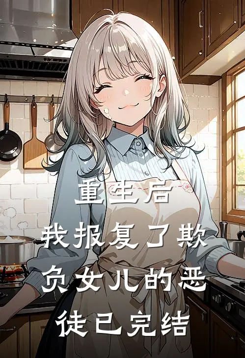 重生后,我报复了欺负女儿的恶徒已完结了吗
