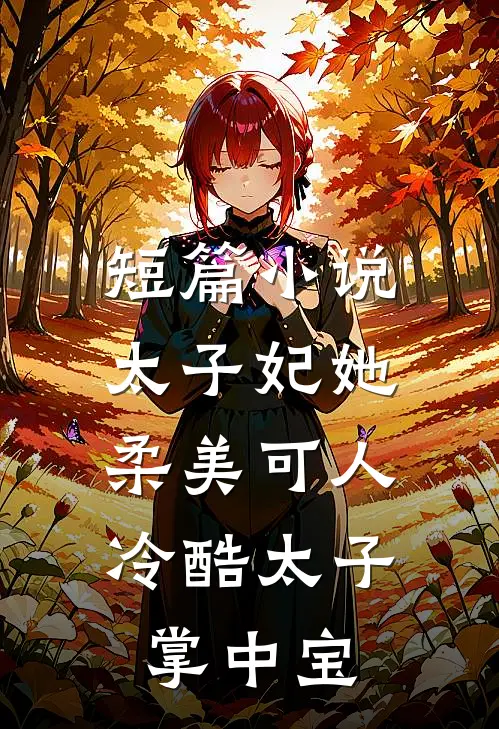 短篇太子妃她柔美可人冷酷太子掌中宝全文阅读