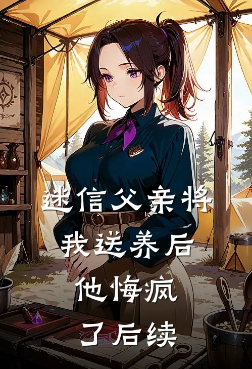 迷信父亲将我送养后,他悔疯了后续