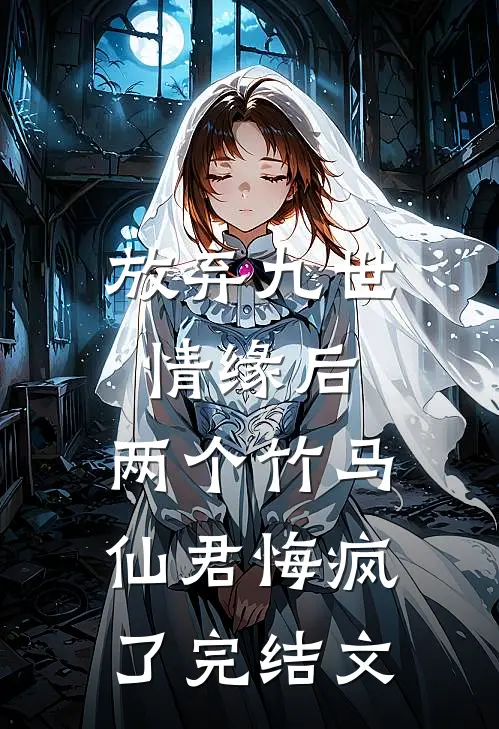放弃九世情缘后,两个竹马仙君悔疯了完结文学
