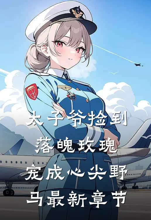 太子爷捡到落魄玫瑰,宠成心尖野马最新章节阅读