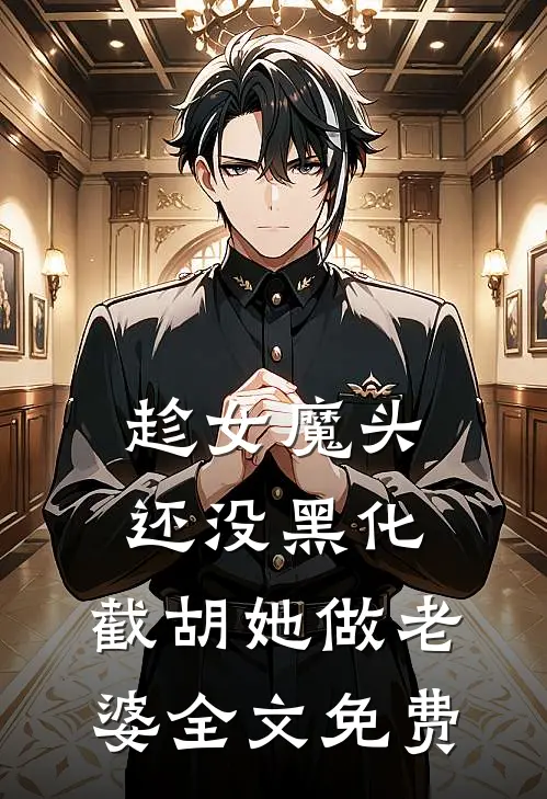 趁女魔头还没黑化,截胡她做老婆全文免费观看