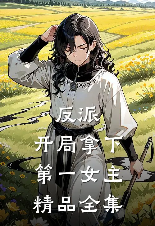 反派开局拿下第一女主精品全集免费观看