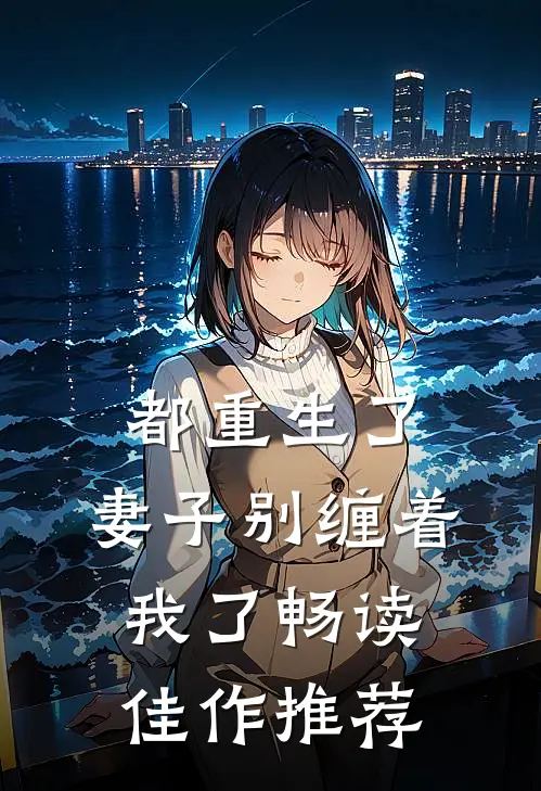 都重生了妻子别缠着我了畅读佳作推荐文