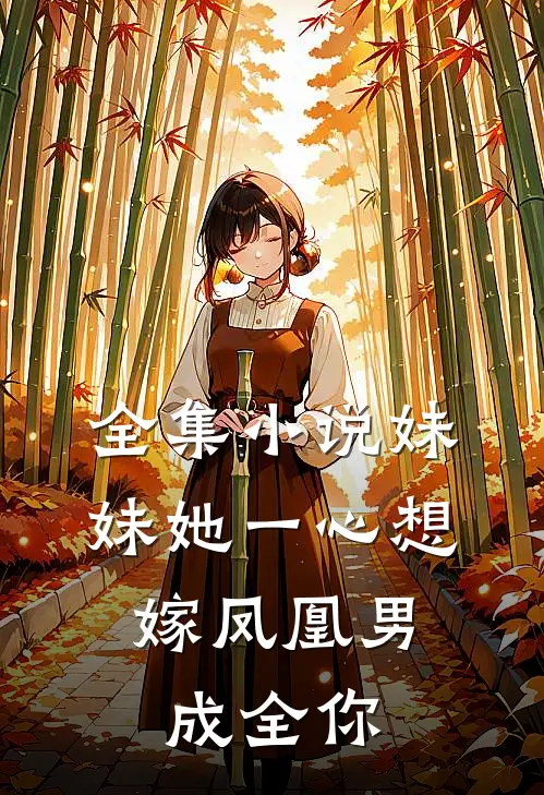 全集妹妹她一心想嫁凤凰男,成全你的