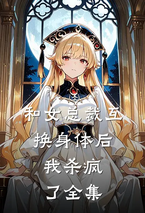 和女总裁互换身体后,我杀疯了全集免费阅读