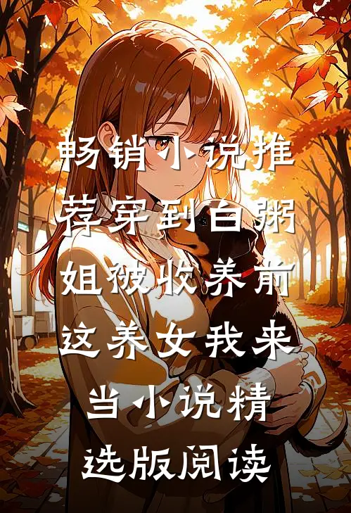 畅销小说推荐穿到白粥姐被收养前，这养女我来当小说精选版阅读