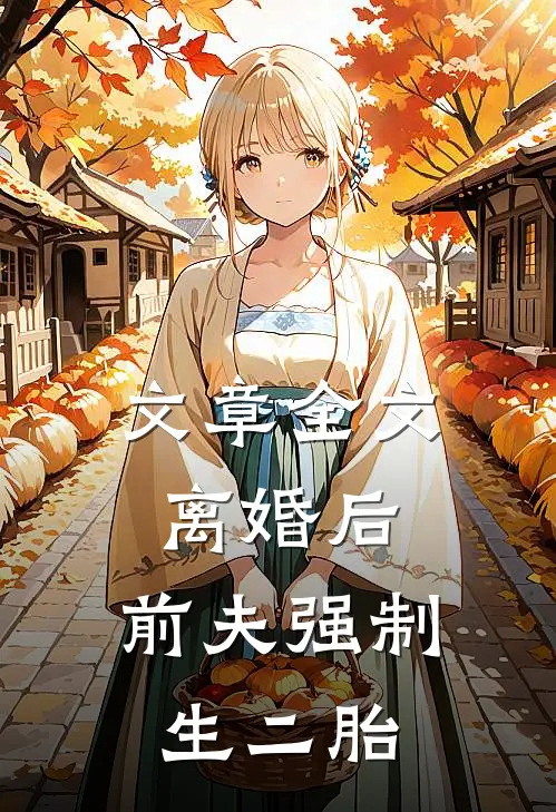 文章全文离婚后,前夫强制生二胎的