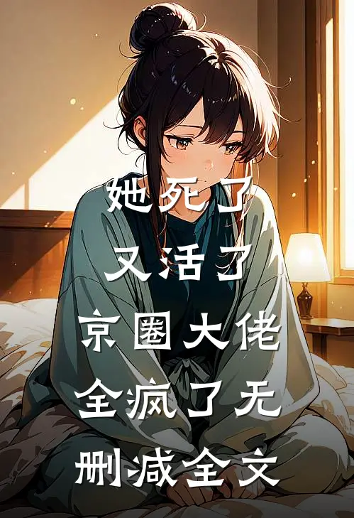 她死了又活了,京圈大佬全疯了无删减全文
