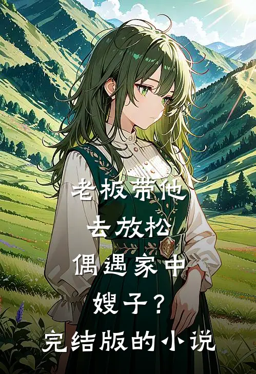 老板带他去放松,偶遇家中嫂子?完结版的在线阅读