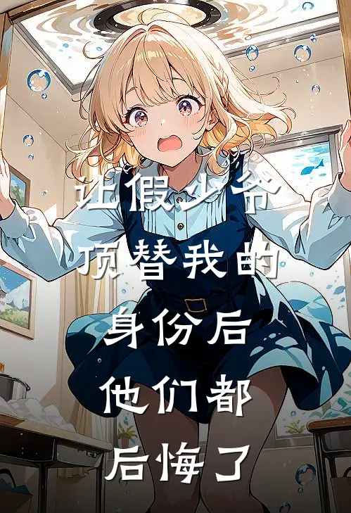 让假少爷顶替我的身份后,他们都后悔了
