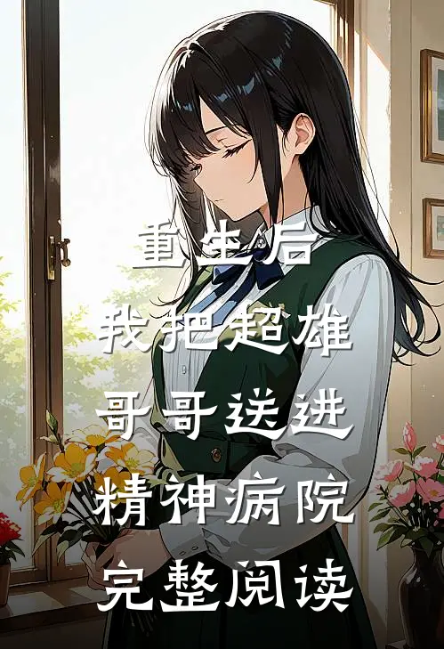 重生后,我把超雄哥哥送进精神病院完整阅读全文