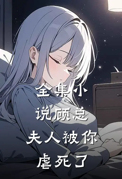 全集顾总,夫人被你虐死了在线阅读