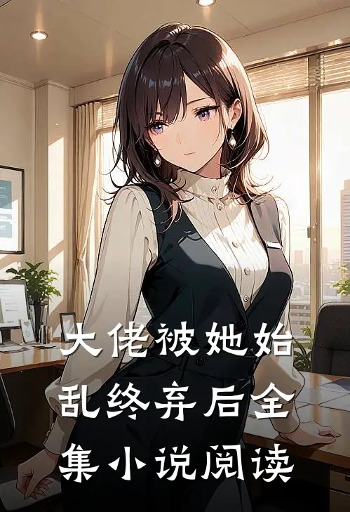 大佬被她始乱终弃后全集小说阅读