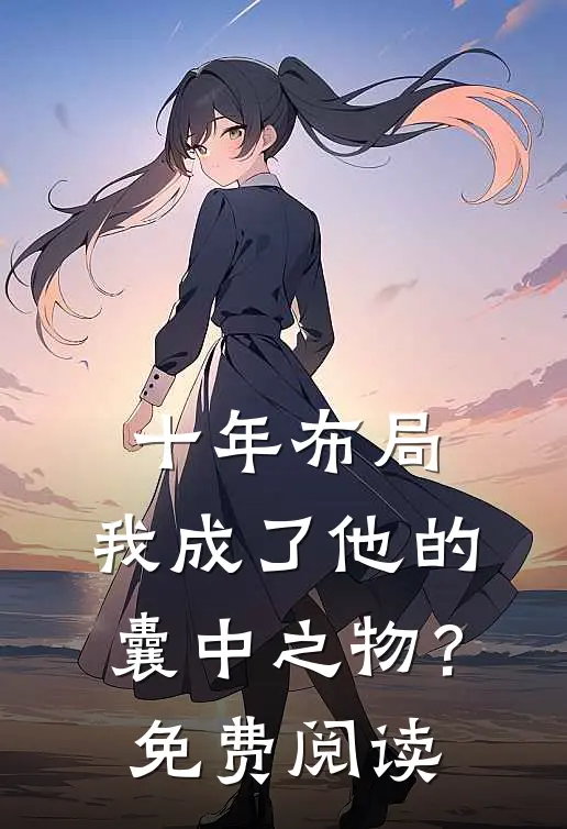 十年布局,我成了他的囊中之物?免费阅读全文
