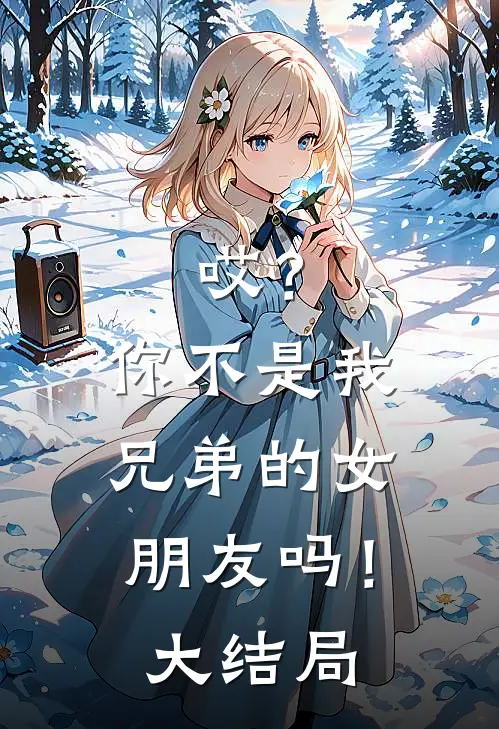 哎?你不是我兄弟的女朋友吗!大结局
