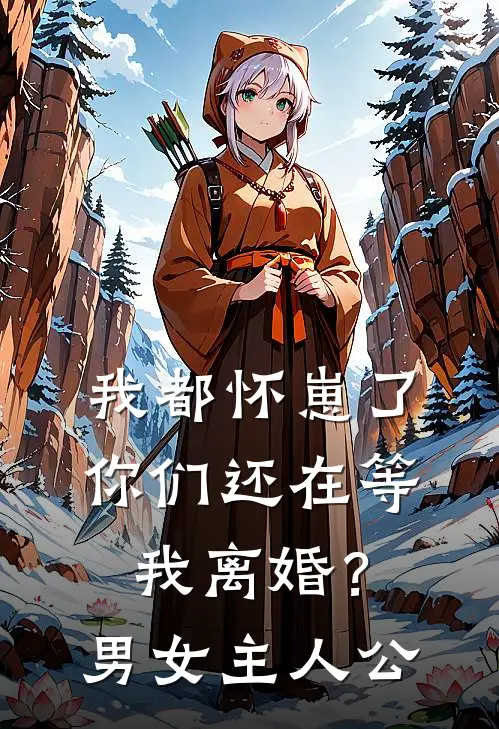 我都怀崽了,你们还在等我离婚?男女主人公的