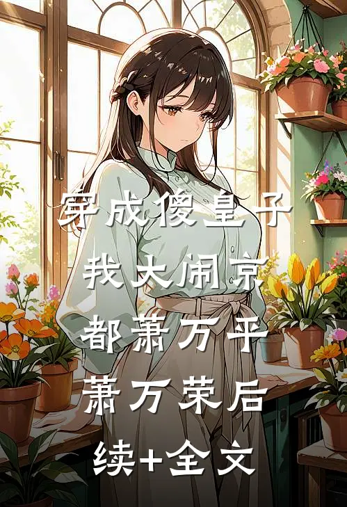 穿成傻皇子，我大闹京都萧万平萧万荣后续+全文