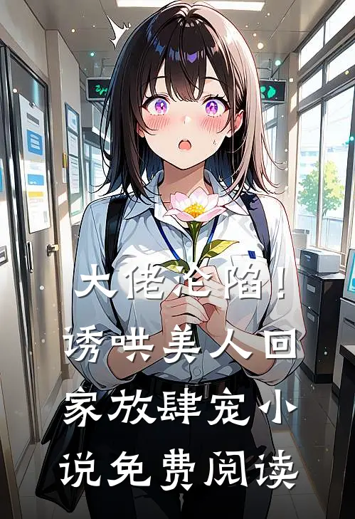 大佬沦陷!诱哄美人回家放肆宠免费阅读无弹窗