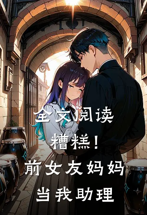 全文阅读糟糕!前女友妈妈当我助理