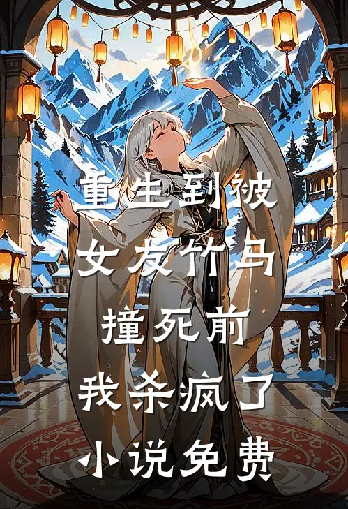 重生到被女友竹马撞死前,我杀疯了免费