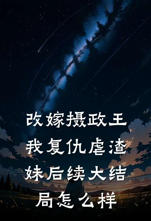 改嫁摄政王,我复仇虐渣妹后续大结局怎么样啦
