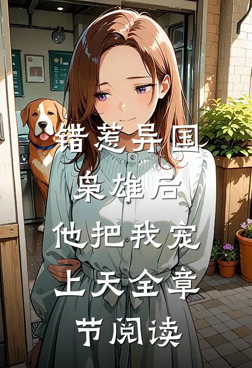 错惹异国枭雄后,他把我宠上天全章节阅读